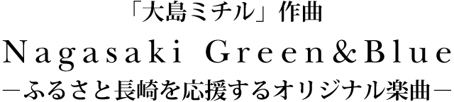「大島ミチル」作曲 Nagasaki Green＆Blue（長崎グリーン＆ブルー） －ふるさと長崎を応援するオリジナル楽曲－